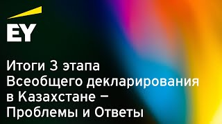 Вебинар EY Итоги 3 этапа Всеобщего декларирования в Казахстане – Проблемы и Ответы [upl. by Nodearb]