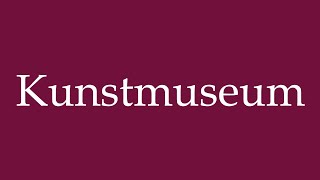 How to Pronounce Kunstmuseum Art Museum Correctly in German [upl. by Aitak176]