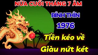 TIẾT LỘ ĐÚNG NỬA CUỐI THÁNG 7 ÂM  BÍNH THÌN 1976 LÀM NGAY VIỆC NÀY TIỀN CỦA KÉO VỀ GIÀU NỨT KÉT [upl. by Cychosz]