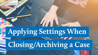 Applying Settings When ClosingArchiving a Case [upl. by Nikolai]