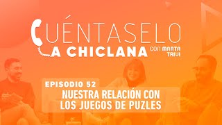 Cuéntaselo a Chiclana  52 Nuestra relación con los juegos de puzles [upl. by Ysset569]