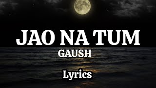 GAUSH  JAO NA TUM LYRICS [upl. by Aicitel]