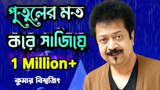 Tore Putuler Moto Kore Sajiye ।। তোরে পুতুলের মত করে সাজিয়ে ।। Kumar Bishwajit।। Bangla Song।।। [upl. by Thacker]