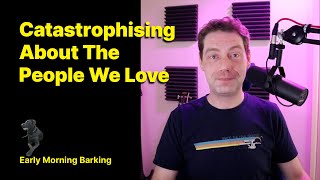 Catastrophising About The People We Love  BPD  Borderline Personality Disorder [upl. by Liane476]