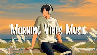 Morning Vibes Music 🍀 Songs that makes you feel better mood  Chill Vibes [upl. by Nilved]