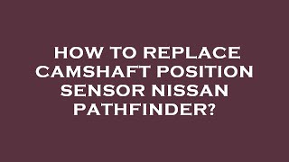 How to replace camshaft position sensor nissan pathfinder [upl. by Hedvige]