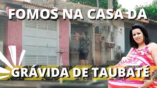 FOMOS ATÉ A CASA E O TRABALHO DA GRÁVIDA DE TAUBATÉ E ENTREVISTAMOS UM AMIGO DA FAMÍLIA [upl. by Isadore]