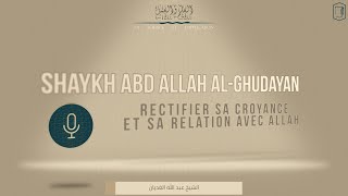 RECTIFIER SA CROYANCE ET SA RELATION AVEC ALLAH  Shaykh Abd Allah AlGhudayan [upl. by Lechner622]