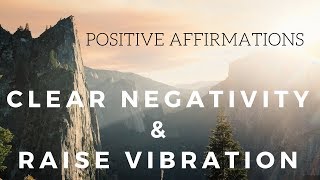 Positive AFFIRMATIONS to CLEAR NEGATIVITY and Raise your Vibration [upl. by Elburr939]