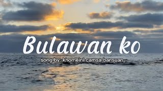 Bulawan ko  by khomeini camsa bansuan  with lyrics [upl. by Pauwles]