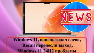 Новости Windows 11 панель задач слева Recall перенесли выход у Windows 11 24H2 проблемы [upl. by Strader]