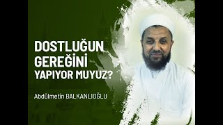 Dostluğun Gereğini Yapıyor muyuz  Abdülmetin BALKANLIOĞLU [upl. by Liagabba]