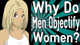 Why Do Men Objectify Women [upl. by Tullus894]