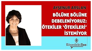 AYŞENUR ARSLAN quotBÖLÜNE BÖLÜNE DEBELENİYORUZ ÖTEKİLER ÖTEKİLERİ İSTEMİYORquot  Köşe Yazısı Dinle [upl. by Prestige]