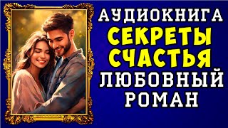 😱 АУДИОКНИГА ЛЮБОВНЫЙ РОМАН СЕКРЕТЫ СЧАСТЬЯ 😱 ПОЛНАЯ ВЕРСИЯ 😱 НОВИНКА 2023 😱 [upl. by Siurad]