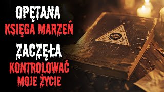 KSIĘGA MARZEŃ OPĘTAŁA MNIE Zacząłem żyć we WŁASNYCH SNACH  Creepypasta po polsku [upl. by Ellezaj]