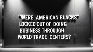 Were American Blacks locked out of doing business through World Trade Centers [upl. by Lincoln]