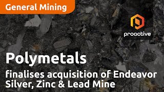 Polymetals finalises acquisition of Endeavor Silver Zinc amp Lead Mine [upl. by Nnylaehs]