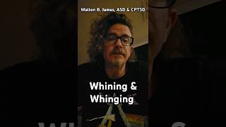 Whining amp Whinging  Walton B James ASD amp CPTSD [upl. by Ellon]