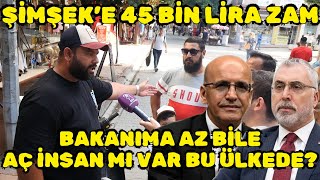 MEHMET ŞİMŞEKİN MAAŞINA 45 BİN LİRA ZAM BAKANIMA AZ BİLE GİDİN ÇALIŞIN ULAN  Sokak Röportajları [upl. by Eerej]