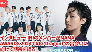 インタビュー INIのメンバーがMAMA AWARDS 2024でのGDragonとの出会いに向けて期待を語る [upl. by Htaek]