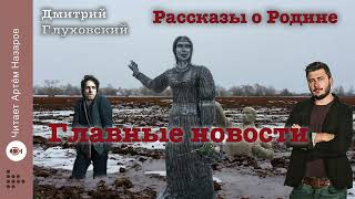 Дмитрий Глуховский quotГлавные новостиquot  Рассказы о Родине  читает Артём Назаров [upl. by Iemaj]