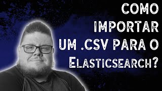 Como importar um CSV para o Elasticsearch  007  Eduardo Neves [upl. by Esihcoc]