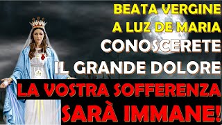 Beata Vergine a Luz De Maria  Conoscerete Il Grande Dolore  La Vostra Sofferenza Sarà Immane [upl. by Ulphi661]