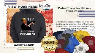 Perfect Trump Yep Still Your President Shirt [upl. by Block]