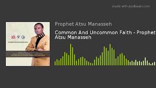 Common And Uncommon Faith  Prophet Atsu Manasseh [upl. by Welcome692]