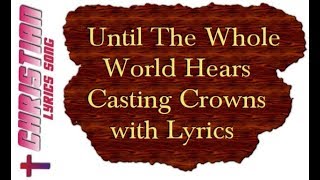 Until the Whole World Hears  Casting Crowns with Lyrics [upl. by Lleral]