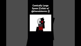 Comically Large Spoon Collab w theredstormz [upl. by Nosneb]