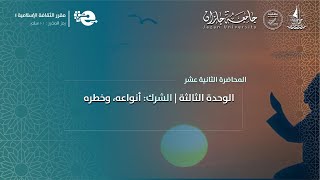 المحاضرة الثانية عشر  الوحدة الثالثة  الشرك أنواعه، وخطره [upl. by Boser]