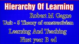 Hierarchy Of Learning by Robert M Gagne UNIT 5 Theory of constructivism Learning And Teaching [upl. by Hui570]