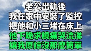 老公出軌後，我在家中安裝了監控，把他和小三堵在床上，他下跪求饒痛哭流涕，讓我原諒沒那麽簡單【暢聊往事】小說故事落日溫情花開富貴深夜淺讀爽文家庭矛盾 [upl. by Ailedo716]