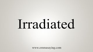 How To Say Irradiated [upl. by Etsirhc]