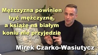 Mężczyzna powinien być mężczyzną a książę na białym koniu nie przyjedzie  Mirek CzarkoWasiutycz [upl. by Alyahsal]