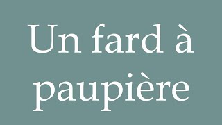 How to Pronounce Un fard à paupière An eye shadow Correctly in French [upl. by Akimak]