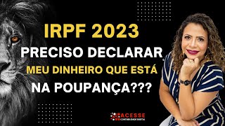 IRPF 2023  PRECISO DECLARAR MEU DINHEIRO QUE ESTÁ NA POUPANÇA [upl. by Nahguav]