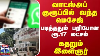 வாட்ஸ்அப் குரூப்பில் வந்த மெசேஜ் படித்ததும் பறிபோன ரூ17 லட்சம் கதறும் இளைஞர் [upl. by Air]