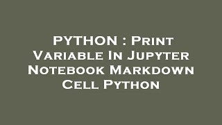 PYTHON  Print Variable In Jupyter Notebook Markdown Cell Python [upl. by Timoteo]