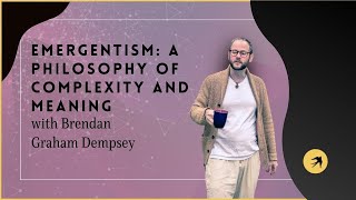 Emergentism A Philosophy of Complexity and Meaning with Brendan Graham Dempsey [upl. by Corrie]