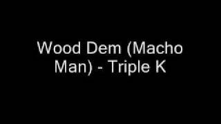 Wood Dem Macho Man  Triple K [upl. by Swaine]