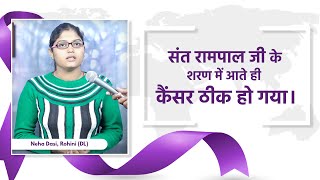 SA True Story  संत रामपाल जी की शरण में आते ही कैंसर ठीक हो गया। Neha Dasi Rohini DL [upl. by Goeselt570]