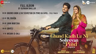 Ghund Kadh Le Ni Sohreyan Da Pind Aa Gaya  Full Album  Gurnam Bhullar amp Sargun Mehta [upl. by Sander]