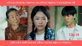 Cô gái sinh ra trong gia đình trọng nam khinh nữ lớn lên trở thành tổng tài bá đạo uy phong  tập 18 [upl. by Ettezel]