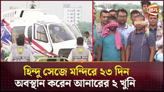 হিন্দু সেজে মন্দিরে ২৩ দিন অবস্থান করেন আনারের ২ খুনি  DB Harun  MP Anar  Channel 24 [upl. by Ibrik946]