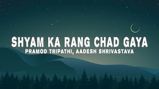 Pramod Tripathi Aadesh Shrivastava  Shyam Ka Rang Chad Gaya Lyrics [upl. by Renard899]