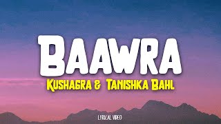 Baawra  Kushagra  Tanishka Bahl Lyrics [upl. by Eimiaj]