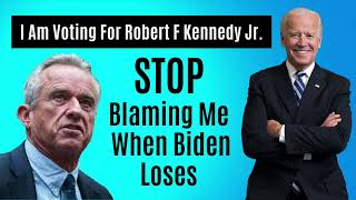 Stop Blaming Me When Biden Loses  I Am Voting For Robert F Kennedy Jr [upl. by Naejamron]